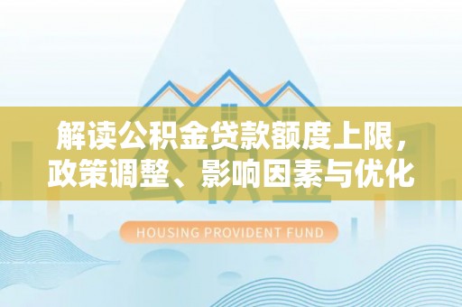 治多解读公积金贷款额度上限，政策调整、影响因素与优化策略