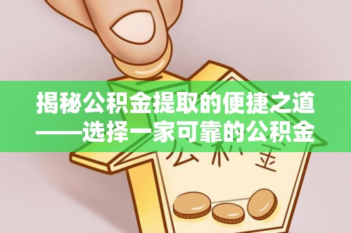 治多揭秘公积金提取的便捷之道——选择一家可靠的公积金提取代办公司