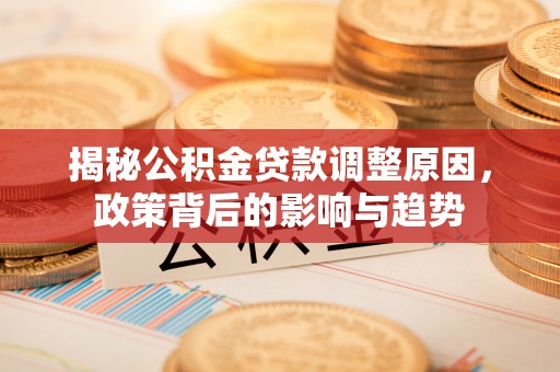 治多揭秘公积金贷款调整原因，政策背后的影响与趋势