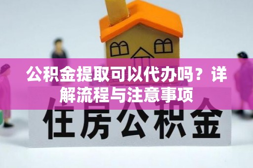 治多公积金提取可以代办吗？详解流程与注意事项