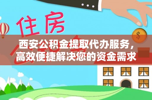 治多西安公积金提取代办服务，高效便捷解决您的资金需求