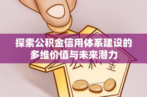 治多探索公积金信用体系建设的多维价值与未来潜力