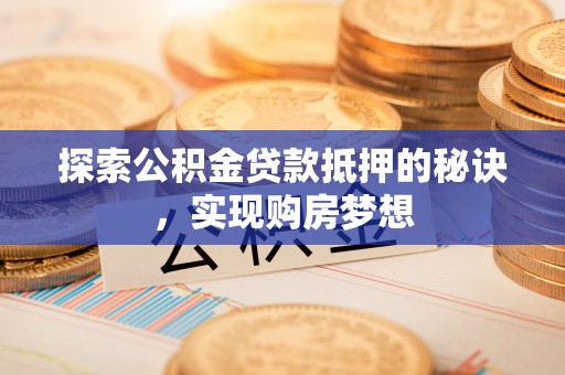 治多探索公积金贷款抵押的秘诀，实现购房梦想