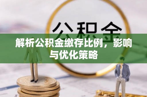 治多解析公积金缴存比例，影响与优化策略