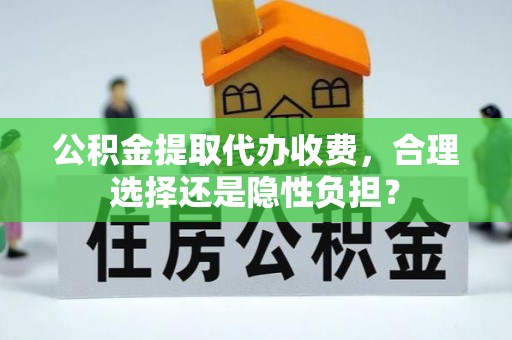 治多公积金提取代办收费，合理选择还是隐性负担？