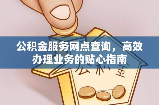 治多公积金服务网点查询，高效办理业务的贴心指南