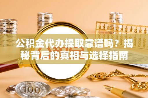治多公积金代办提取靠谱吗？揭秘背后的真相与选择指南