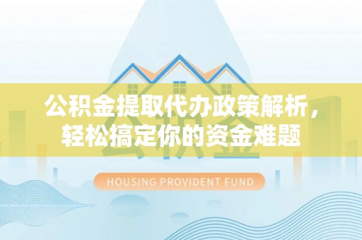 治多公积金提取代办政策解析，轻松搞定你的资金难题