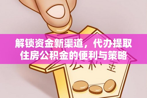治多解锁资金新渠道，代办提取住房公积金的便利与策略