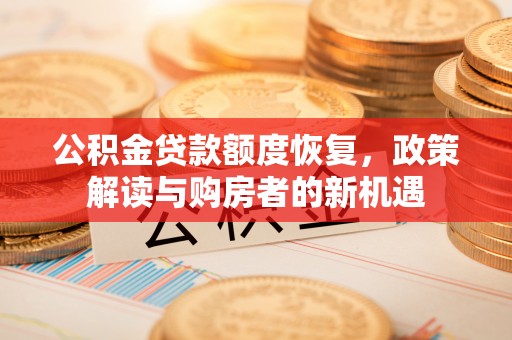 治多公积金贷款额度恢复，政策解读与购房者的新机遇