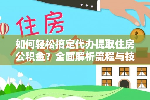 治多如何轻松搞定代办提取住房公积金？全面解析流程与技巧