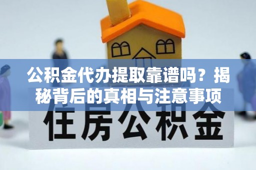 治多公积金代办提取靠谱吗？揭秘背后的真相与注意事项