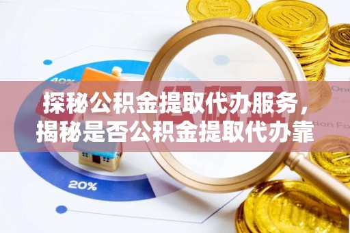 治多探秘公积金提取代办服务，揭秘是否公积金提取代办靠谱吗？