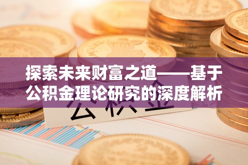 治多探索未来财富之道——基于公积金理论研究的深度解析