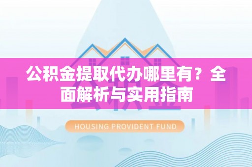 治多公积金提取代办哪里有？全面解析与实用指南