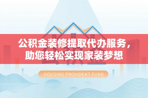 治多公积金装修提取代办服务，助您轻松实现家装梦想