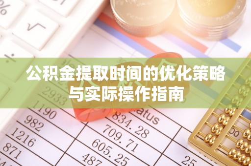 治多公积金提取时间的优化策略与实际操作指南