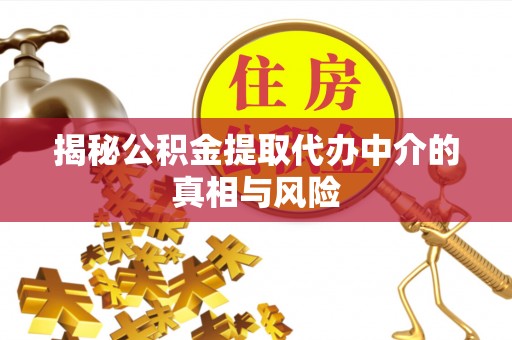 治多揭秘公积金提取代办中介的真相与风险