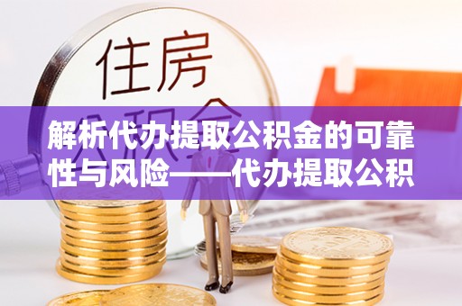 治多解析代办提取公积金的可靠性与风险——代办提取公积金靠谱吗