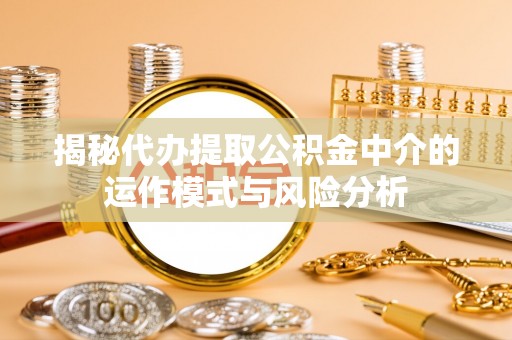 治多揭秘代办提取公积金中介的运作模式与风险分析
