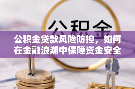 治多公积金贷款风险防控，如何在金融浪潮中保障资金安全