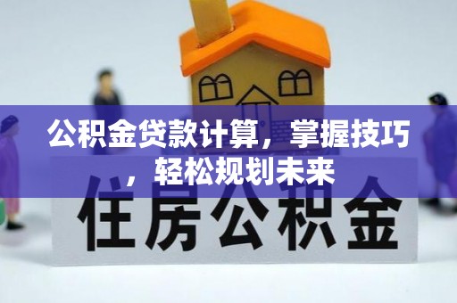 治多公积金贷款计算，掌握技巧，轻松规划未来