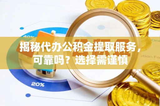 治多揭秘代办公积金提取服务，可靠吗？选择需谨慎