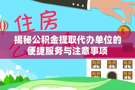 治多揭秘公积金提取代办单位的便捷服务与注意事项