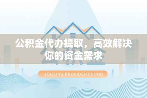治多公积金代办提取，高效解决你的资金需求