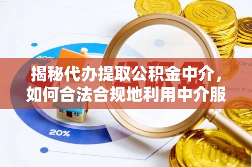 治多揭秘代办提取公积金中介，如何合法合规地利用中介服务