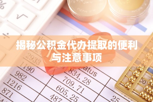 治多揭秘公积金代办提取的便利与注意事项