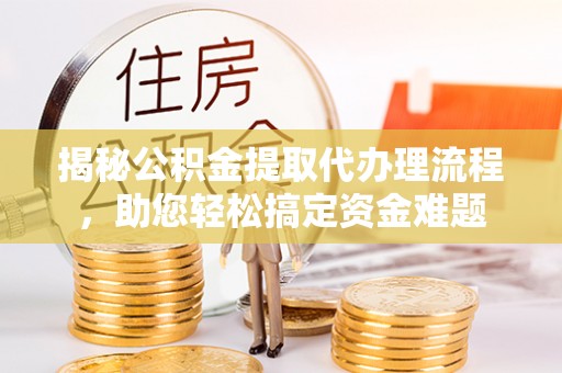 治多揭秘公积金提取代办理流程，助您轻松搞定资金难题