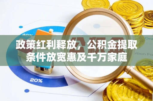治多政策红利释放，公积金提取条件放宽惠及千万家庭