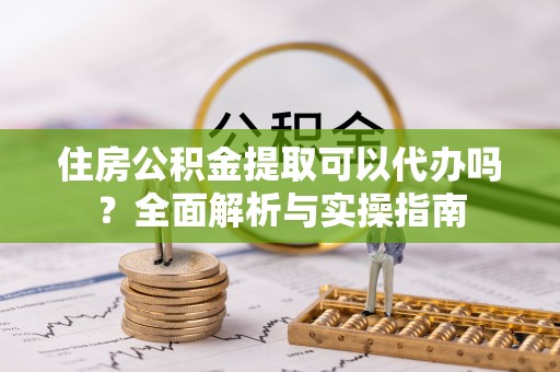 治多住房公积金提取可以代办吗？全面解析与实操指南