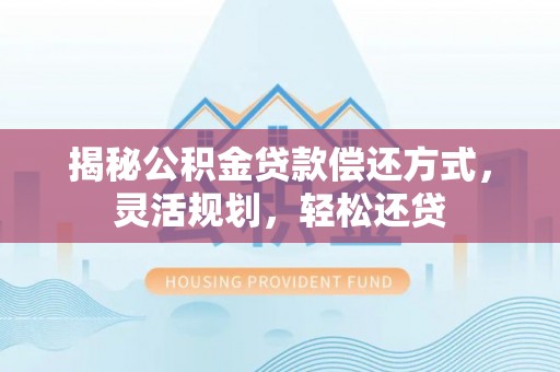 治多揭秘公积金贷款偿还方式，灵活规划，轻松还贷