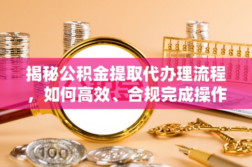 治多揭秘公积金提取代办理流程，如何高效、合规完成操作