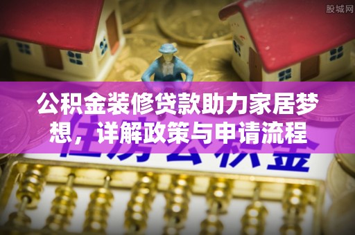 治多公积金装修贷款助力家居梦想，详解政策与申请流程