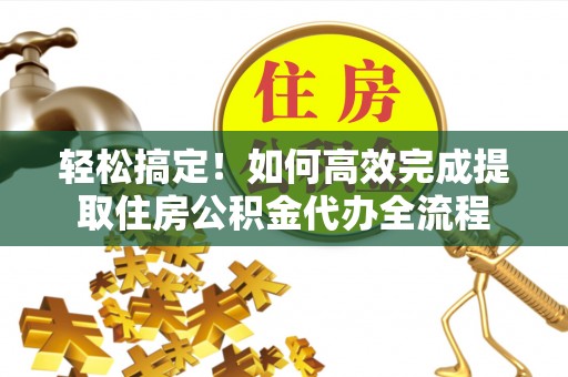 治多轻松搞定！如何高效完成提取住房公积金代办全流程