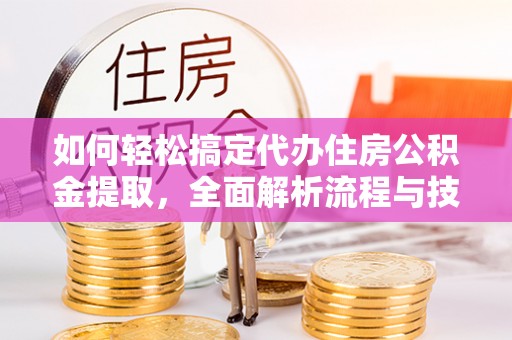 治多如何轻松搞定代办住房公积金提取，全面解析流程与技巧