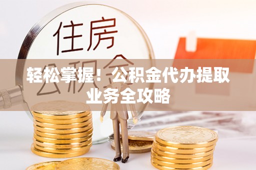治多轻松掌握！公积金代办提取业务全攻略