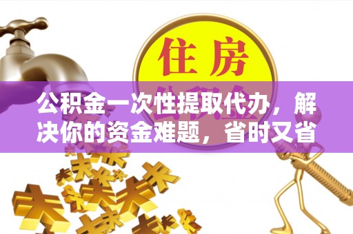 治多公积金一次性提取代办，解决你的资金难题，省时又省心