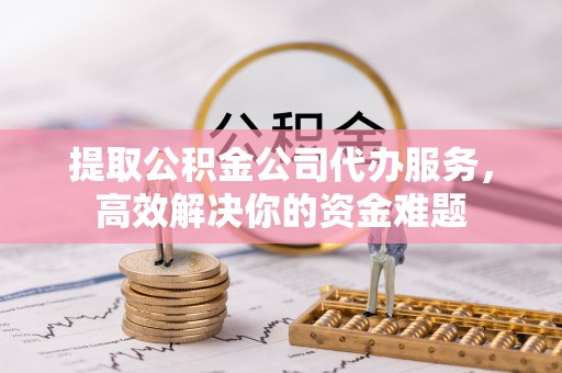 治多提取公积金公司代办服务，高效解决你的资金难题