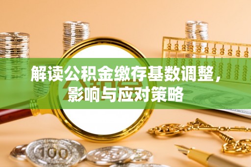 治多解读公积金缴存基数调整，影响与应对策略