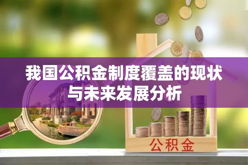 治多我国公积金制度覆盖的现状与未来发展分析