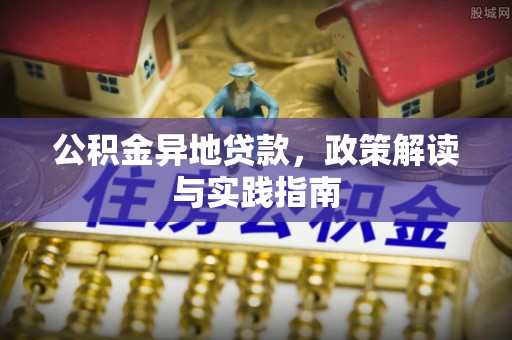治多公积金异地贷款，政策解读与实践指南