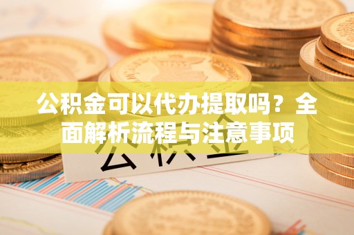 治多公积金可以代办提取吗？全面解析流程与注意事项