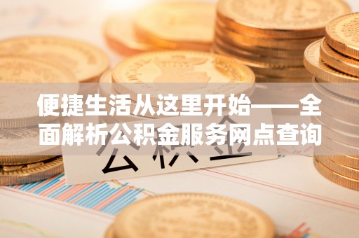 治多便捷生活从这里开始——全面解析公积金服务网点查询技巧