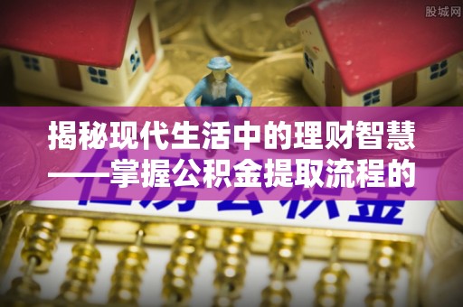 治多揭秘现代生活中的理财智慧——掌握公积金提取流程的必备指南