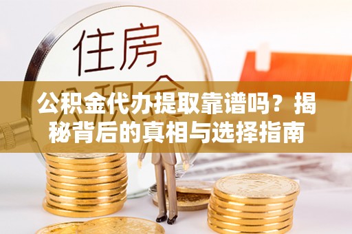 治多公积金代办提取靠谱吗？揭秘背后的真相与选择指南
