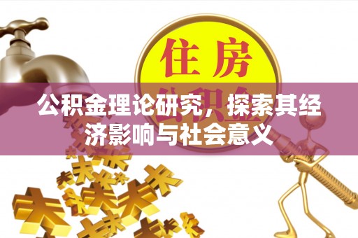 治多公积金理论研究，探索其经济影响与社会意义
